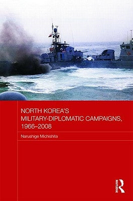 North Korea's Military-Diplomatic Campaigns, 1966-2008 by Michishita, Narushige