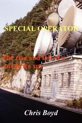Special Operator: The Rise and Fall of a Cut Price Spy by Boyd, Chris