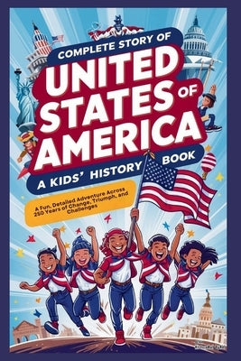 Complete Story of UNITED STATES OF AMERICA: A Kids' History Book: A Fun, Detailed Adventure Across 250 Years of Change, Triumph, and Challenges by Bynel, Historyhub