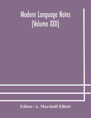 Modern Language Notes (Volume Xxii) by A Marshall Elliott