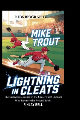 Mike Trout: Lightning in Cleats: The Incredible Journey of the Center Field Phenom Who Rewrote the Record Books by Bell, Finlay