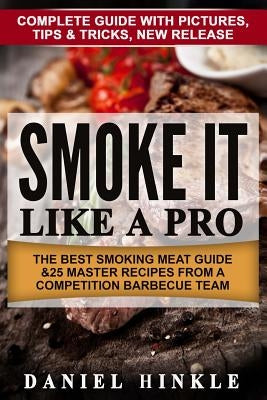 Smoke It Like a Pro: The Best Smoking Meat Guide & 25 Master Recipes From A Competition Barbecue Team + Bonus 10 Must-Try Bbq Sauces by Delgado, Marvin