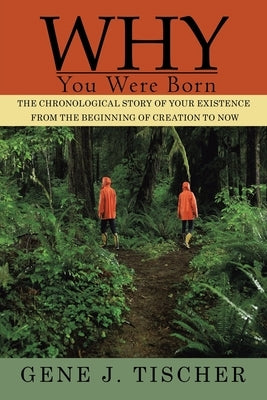 Why You Were Born: The Chronological Story of Your Existence from the Beginning of Creation to Now by Tischer, Gene J.