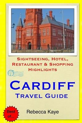 Cardiff Travel Guide: Sightseeing, Hotel, Restaurant & Shopping Highlights by Kaye, Rebecca