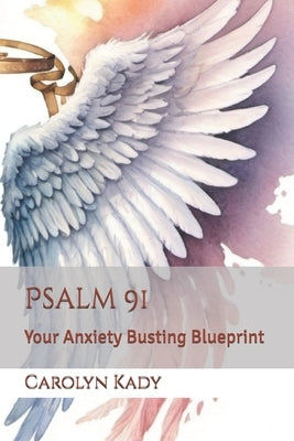 Psalm 91: Your Anxiety Busting Blueprint by Kady, Carolyn