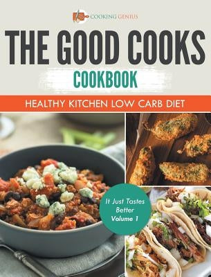 The Good Cooks Cookbook: Healthy Kitchen Low Carb Diet - It Just Tastes Better Volume 1 by Cooking Genius