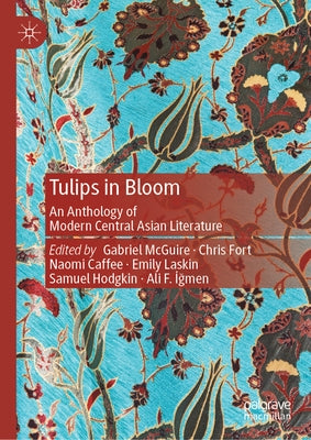 Tulips in Bloom: An Anthology of Modern Central Asian Literature by McGuire, Gabriel