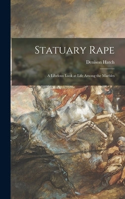 Statuary Rape; a Libelous Look at Life Among the Marbles by Hatch, Denison