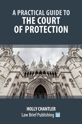 A Practical Guide to the Court of Protection by Chantler, Holly