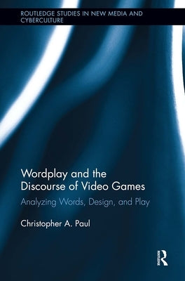 Wordplay and the Discourse of Video Games: Analyzing Words, Design, and Play by Paul, Christopher A.