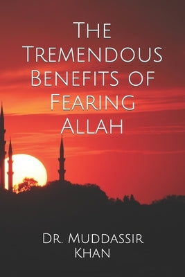 The Tremendous Benefits of Fearing Allah by Khan, Muddassir