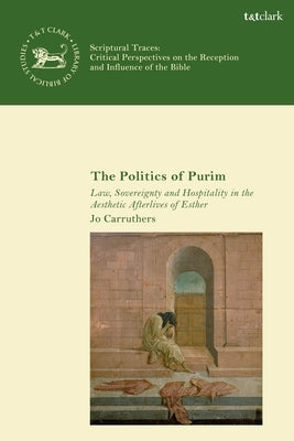 The Politics of Purim: Law, Sovereignty and Hospitality in the Aesthetic Afterlives of Esther by Carruthers, Jo