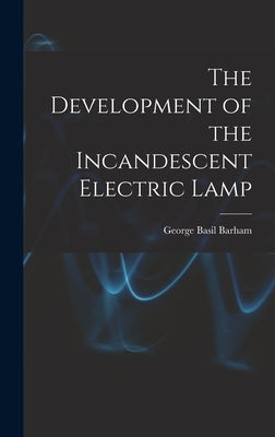 The Development of the Incandescent Electric Lamp by Barham, George Basil