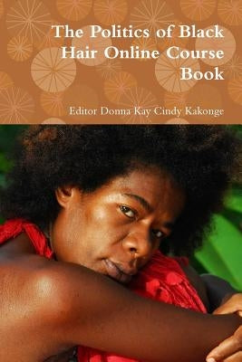 The Politics of Black Hair Online Course Book by Kakonge, Editor Donna Kay Cindy