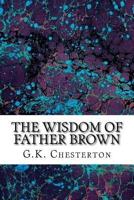 The Wisdom Of Father Brown: (G.K. Chesterton Classics Collection) by Chesterton, G. K.