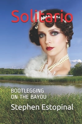 Solitario: Bootlegging on the Bayou by Estopinal, Stephen