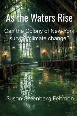 As the Waters Rise: Can the Colony of New York survive climate change? by Feltman, Susan Greenberg