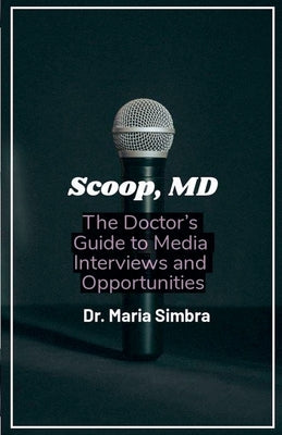 Scoop, MD: The Doctor's Guide to Media Interviews and Opportunities by Simbra, Maria
