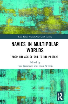 Navies in Multipolar Worlds: From the Age of Sail to the Present by Kennedy, Paul