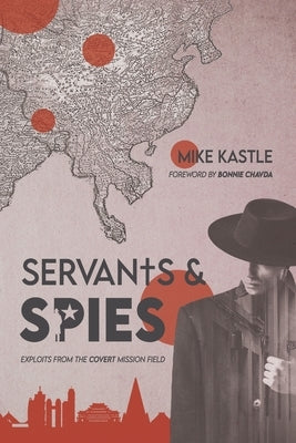 Servants & Spies: Exploits from the Covert Mission Field by Kastle, Mike