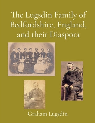 The Lugsdin Family of Bedfordshire, England, and their Diaspora by Lugsdin, Graham M.
