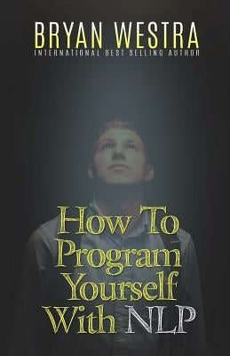 How To Program Yourself With NLP by Westra, Bryan