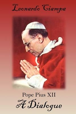 Pope Pius XII: A Dialogue by Ciampa, Leonardo