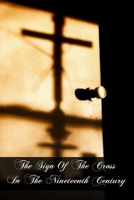 The Sign Of The Cross In The Nineteenth Century by Gaume, Jean-Joseph