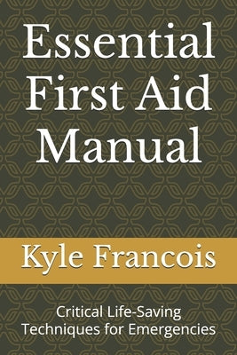 Essential First Aid Manual: Critical Life-Saving Techniques for Emergencies by Francois, Kyle M.