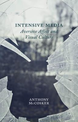 Intensive Media: Aversive Affect and Visual Culture by McCosker, A.