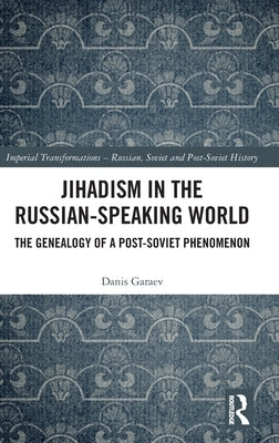 Jihadism in the Russian-Speaking World: The Genealogy of a Post-Soviet Phenomenon by Garaev, Danis