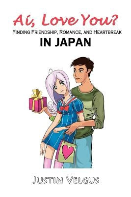 Ai, Love You?: Finding Friendship, Romance, and Heartbreak in Japan by Velgus, Justin