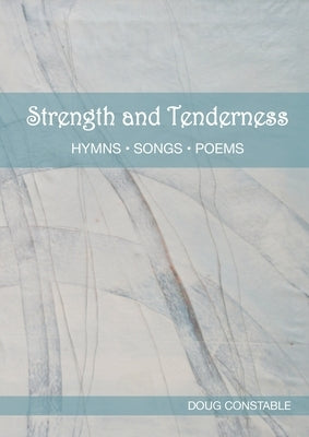 Strength and Tenderness: Hymns, Songs, Poems by Constable, Doug