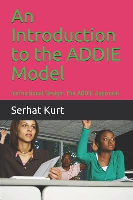 An Introduction to the Addie Model: Instructional Design: The Addie Approach by Kurt, Serhat