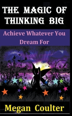 The Magic Of Thinking Big: Achieve Whatever You Dream For by Coulter, Megan