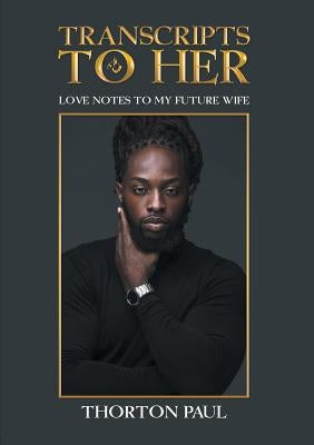 Transcripts to Her: Love Notes to my Future Wife by Paul, Thorton