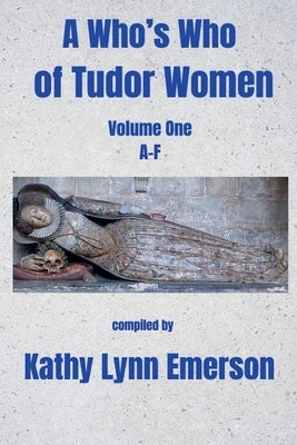 A Who's Who of Tudor Women: A-F by Emerson, Kathy Lynn