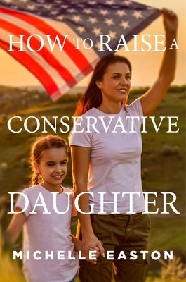 How to Raise a Conservative Daughter by Easton, Michelle