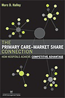 The Primary Care-Market Share Connection: How Hospitals Achieve Competitive Advantage by Health Administration Press