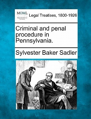 Criminal and penal procedure in Pennsylvania. by Sadler, Sylvester Baker