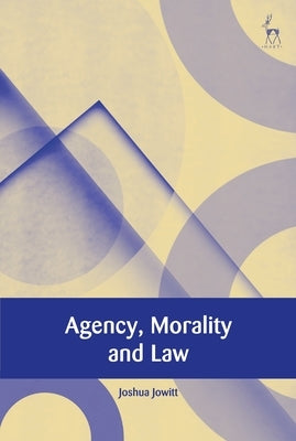 Agency, Morality and Law by Jowitt, Joshua