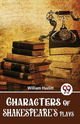 Characters Of Shakespeare'S Plays by Hazlitt, William