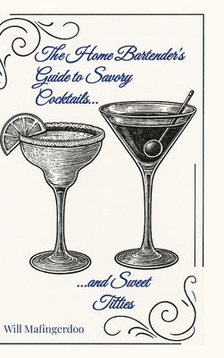 The Home Bartender's Guide to Savory Cocktails and Sweet Titties by Mafingerdoo, Will
