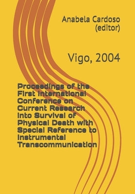 Proceedings of the First International Conference on Current Research into Survival of Physical Death with Special Reference to Instrumental Transcomm by Fontana, David