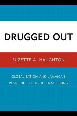 Drugged Out: Globalisation and Jamaica's Resilience to Drug Trafficking by Haughton, Suzette A.