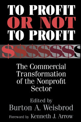 To Profit or Not to Profit: The Commercial Transformation of the Nonprofit Sector by Weisbrod, Burton A.