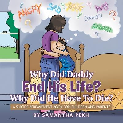 Why Did Daddy End His Life? Why Did He Have To Die?: A Suicide Bereavement Book For Children and Parents by Pekh, Samantha
