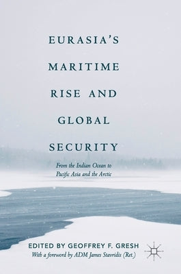 Eurasia's Maritime Rise and Global Security: From the Indian Ocean to Pacific Asia and the Arctic by Gresh, Geoffrey F.