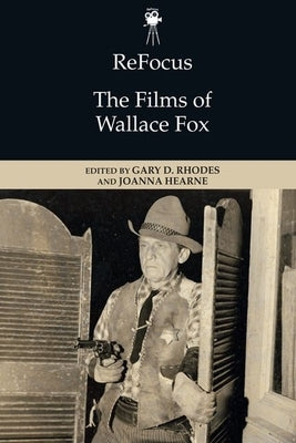 Refocus: The Films of Wallace Fox by Rhodes, Gary D.