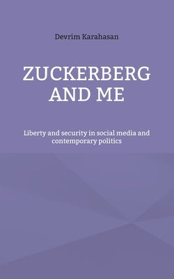 Zuckerberg and me: Liberty and security in social media and contemporary politics by Karahasan, Devrim